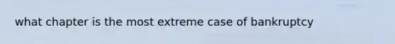 what chapter is the most extreme case of bankruptcy