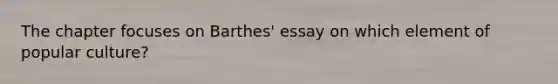 The chapter focuses on Barthes' essay on which element of popular culture?