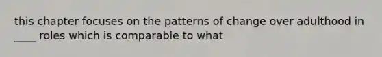 this chapter focuses on the patterns of change over adulthood in ____ roles which is comparable to what