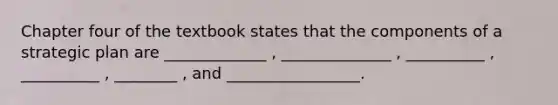 Chapter four of the textbook states that the components of a strategic plan are _____________ , ______________ , __________ , __________ , ________ , and _________________.