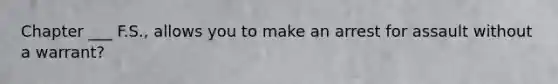 Chapter ___ F.S., allows you to make an arrest for assault without a warrant?