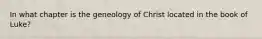 In what chapter is the geneology of Christ located in the book of Luke?