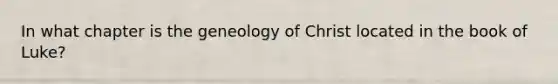 In what chapter is the geneology of Christ located in the book of Luke?