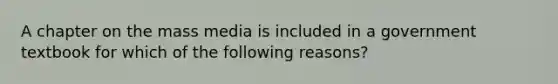 A chapter on the mass media is included in a government textbook for which of the following reasons?