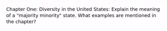 Chapter One: Diversity in the United States: Explain the meaning of a "majority minority" state. What examples are mentioned in the chapter?