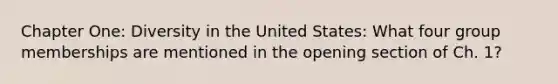 Chapter One: Diversity in the United States: What four group memberships are mentioned in the opening section of Ch. 1?