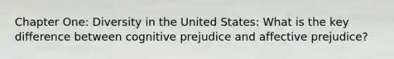 Chapter One: Diversity in the United States: What is the key difference between cognitive prejudice and affective prejudice?