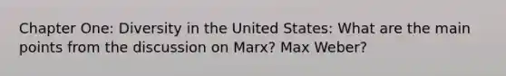 Chapter One: Diversity in the United States: What are the main points from the discussion on Marx? Max Weber?