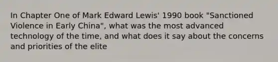 In Chapter One of Mark Edward Lewis' 1990 book "Sanctioned Violence in Early China", what was the most advanced technology of the time, and what does it say about the concerns and priorities of the elite