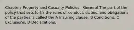 Chapter: Property and Casualty Policies - General The part of the policy that sets forth the rules of conduct, duties, and obligations of the parties is called the A Insuring clause. B Conditions. C Exclusions. D Declarations.