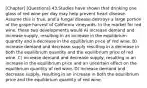 [Chapter] [Questions] 43.Studies have shown that drinking one glass of red wine per day may help prevent heart disease. Assume this is true, and a fungal disease destroys a large portion of the grape harvest of California vineyards. In the market for red wine, these two developments would A) increase demand and increase supply, resulting in an increase in the equilibrium quantity and a decrease in the equilibrium price of red wine. B) increase demand and decrease supply resulting in a decrease in both the equilibrium quantity and the equilibrium price of red wine. C) increase demand and decrease supply, resulting in an increase in the equilibrium price and an uncertain effect on the equilibrium quantity of red wine. D) increase demand and decrease supply, resulting in an increase in both the equilibrium price and the equilibrium quantity of red wine.