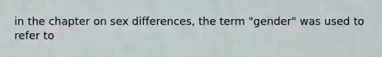 in the chapter on sex differences, the term "gender" was used to refer to