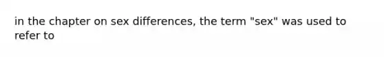 in the chapter on sex differences, the term "sex" was used to refer to