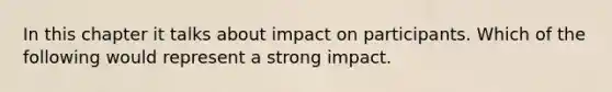 In this chapter it talks about impact on participants. Which of the following would represent a strong impact.