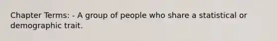 Chapter Terms: - A group of people who share a statistical or demographic trait.