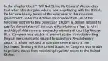 In the chapter titled "I Will Not Strike My Colours" Akers notes that when Minister John Adams was negotiating with the British, he became keenly aware of the weakness of the American government under the Articles of Confederation. All of the following led him to this conclusion EXCEPT a. Britain refused to pay for slaves taken off during the Revolutionary War. b. John and Abigail Adams were received graciously at court by George III. c. Congress was unable to prevent states from obstructing English merchants who sought to collect pre-Revolutionary debts. d. Britain refused to abandon several forts in the Northwest Territory of the United States. e. Congress was unable to prevent states from restricting loyalists' return to the United States.