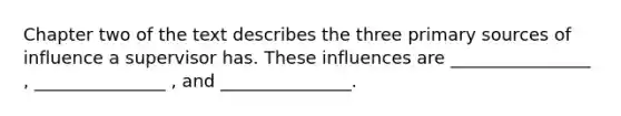 Chapter two of the text describes the three primary sources of influence a supervisor has. These influences are ________________ , _______________ , and _______________.