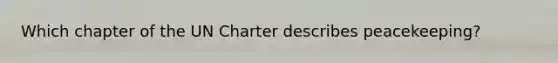 Which chapter of the UN Charter describes peacekeeping?