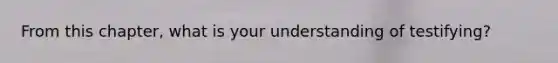 From this chapter, what is your understanding of testifying?