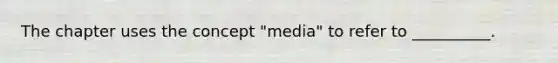 The chapter uses the concept "media" to refer to __________.