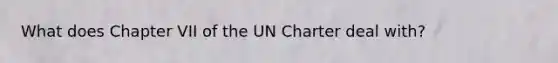 What does Chapter VII of the UN Charter deal with?