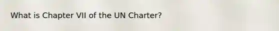 What is Chapter VII of the UN Charter?