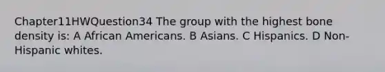 Chapter11HWQuestion34 The group with the highest bone density is: A African Americans. B Asians. C Hispanics. D Non-Hispanic whites.