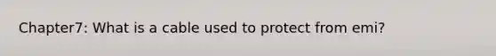 Chapter7: What is a cable used to protect from emi?