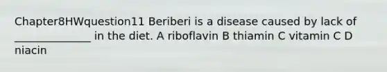 Chapter8HWquestion11 Beriberi is a disease caused by lack of ______________ in the diet. A riboflavin B thiamin C vitamin C D niacin