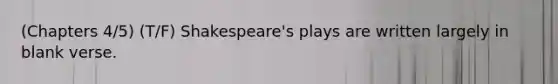 (Chapters 4/5) (T/F) Shakespeare's plays are written largely in blank verse.