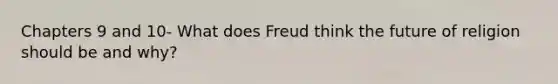 Chapters 9 and 10- What does Freud think the future of religion should be and why?