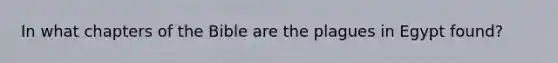 In what chapters of the Bible are the plagues in Egypt found?