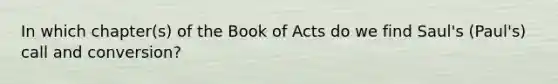 In which chapter(s) of the Book of Acts do we find Saul's (Paul's) call and conversion?