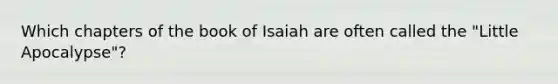 Which chapters of the book of Isaiah are often called the "Little Apocalypse"?