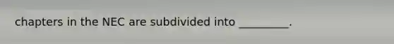 chapters in the NEC are subdivided into _________.