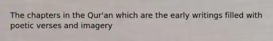 The chapters in the Qur'an which are the early writings filled with poetic verses and imagery