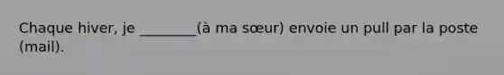 Chaque hiver, je ________(à ma sœur) envoie un pull par la poste (mail).