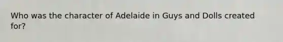 Who was the character of Adelaide in Guys and Dolls created for?