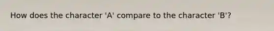 How does the character 'A' compare to the character 'B'?