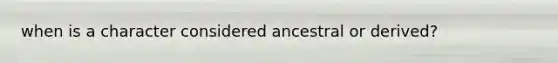 when is a character considered ancestral or derived?