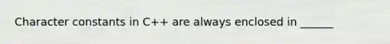 Character constants in C++ are always enclosed in ______