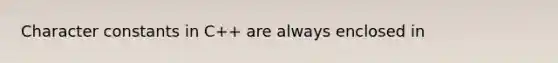 Character constants in C++ are always enclosed in