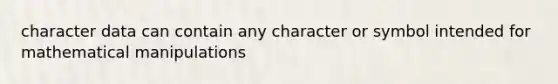 character data can contain any character or symbol intended for mathematical manipulations