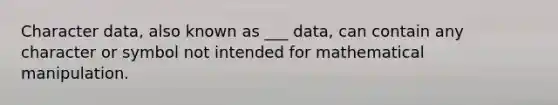 Character data, also known as ___ data, can contain any character or symbol not intended for mathematical manipulation.