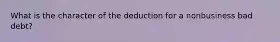 What is the character of the deduction for a nonbusiness bad​ debt?