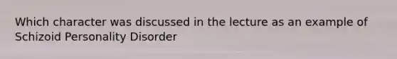 Which character was discussed in the lecture as an example of Schizoid Personality Disorder