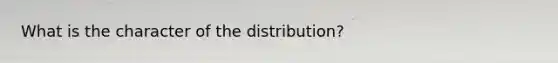 What is the character of the distribution?