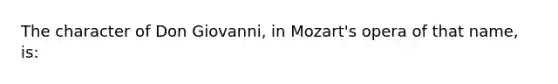 The character of Don Giovanni, in Mozart's opera of that name, is: