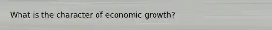 What is the character of economic growth?