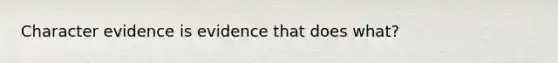 Character evidence is evidence that does what?